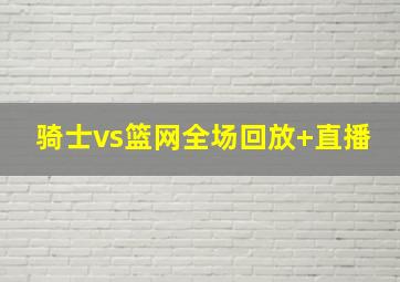 骑士vs篮网全场回放 直播